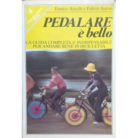 Pedalare è bello. La guida completa e indispensabile per andare bene in bicicletta