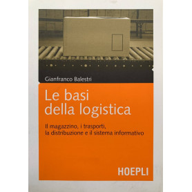 Le basi della logistica. Il magazzino i trasporti la distribuzione e il sistema informativo