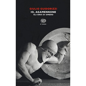 Io Agamennone. Gli eroi di Omero