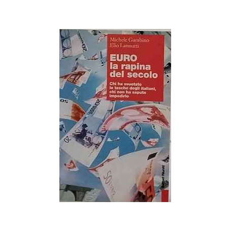 Euro la rapina del secolo. Chi ha svuotato le tasche degli italiani chi non ha saputo impedirlo