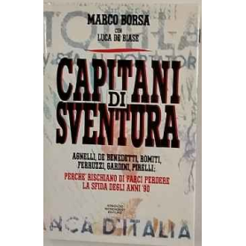 Capitani di sventura. Agnelli De Benedetti Romiti Ferruzzi Gardini Pirelli